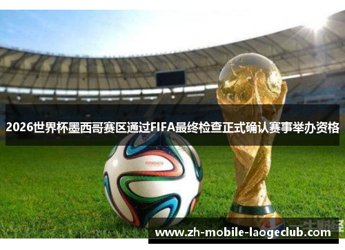 2026世界杯墨西哥赛区通过FIFA最终检查正式确认赛事举办资格