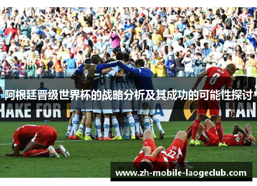 阿根廷晋级世界杯的战略分析及其成功的可能性探讨